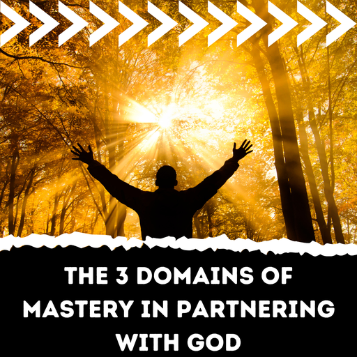 The 3 domains of mastery in partnering with God